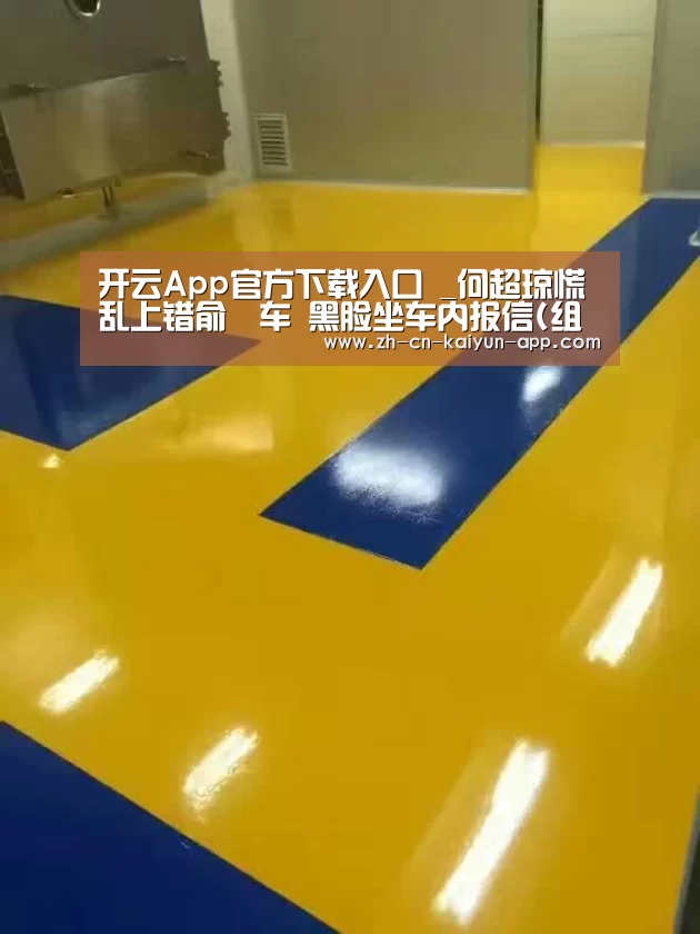 开云App官方下载入口 _何超琼慌乱上错俞琤车 黑脸坐车内报信(组图)(图3) 开云App官方下载入口