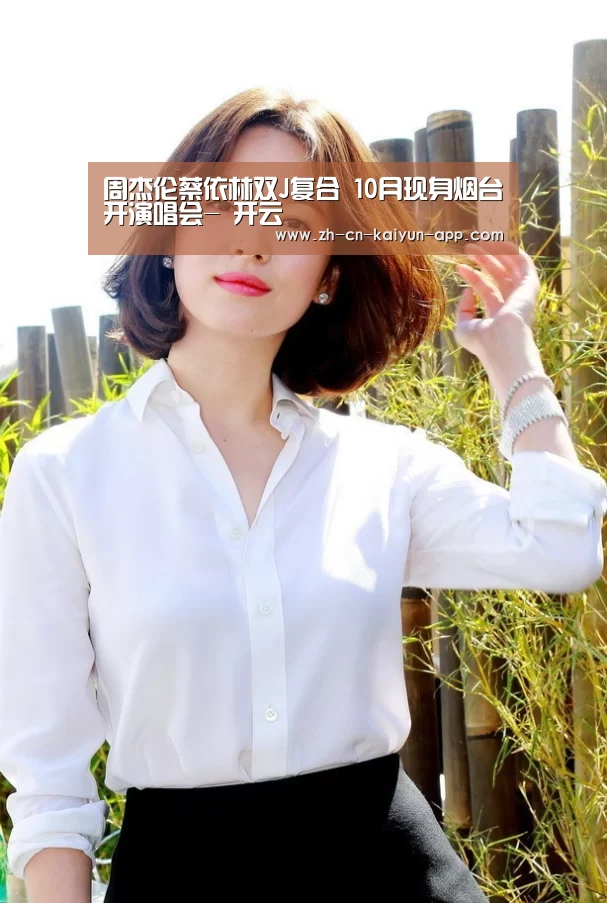 周杰伦蔡依林双J复合 10月现身烟台开演唱会- 开云(图1) 开云App官方下载入口