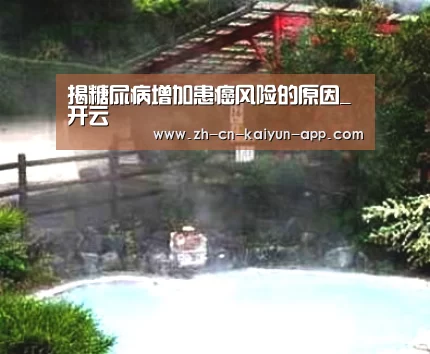 揭糖尿病增加患癌风险的原因_ 开云(图4) 开云App官方下载入口
