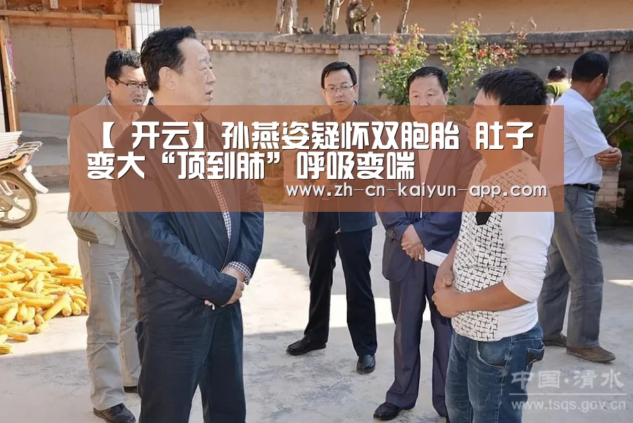 【 开云】孙燕姿疑怀双胞胎 肚子变大“顶到肺”呼吸变喘(图3) 开云App官方下载入口