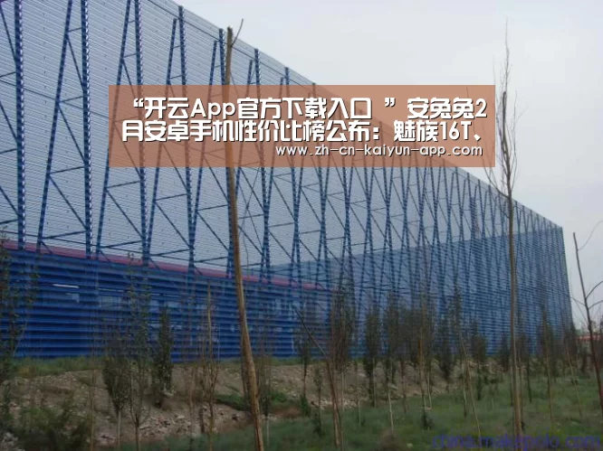 “开云App官方下载入口 ”安兔兔2月安卓手机性价比榜公布:魅族16T、魅族16th等机型上榜(图2) 开云