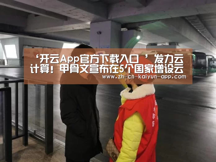 ‘开云App官方下载入口 ’发力云计算!甲骨文宣布在5个国家增设云计算区域(图3) 开云App官方下载入口