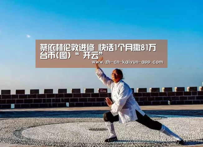 蔡依林伦敦进修 快活1个月撒81万台币(图)“ 开云”(图2) 开云App官方下载入口