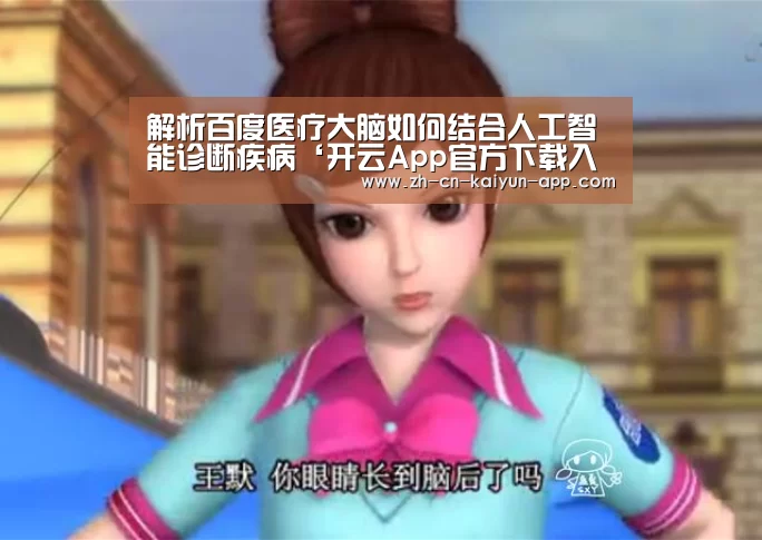 解析百度医疗大脑如何结合人工智能诊断疾病‘开云App官方下载入口 ’(图1) 开云