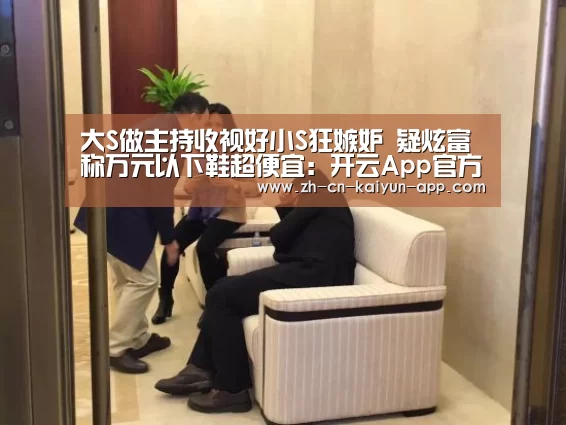 大S做主持收视好小S狂嫉妒 疑炫富称万元以下鞋超便宜:开云App官方下载入口 (图2) 开云App官方下载入口