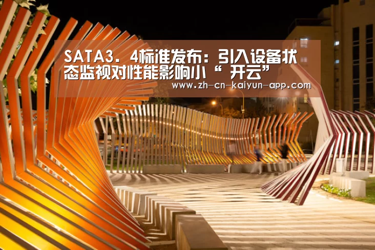 SATA3.4标准发布:引入设备状态监视对性能影响小“ 开云”(图1) 开云